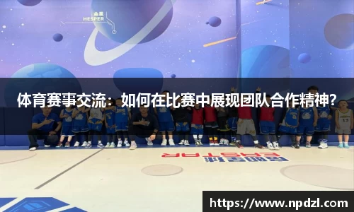 体育赛事交流：如何在比赛中展现团队合作精神？