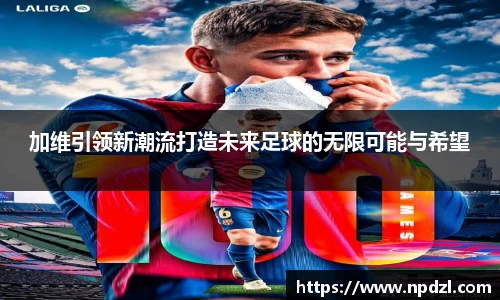 加维引领新潮流打造未来足球的无限可能与希望