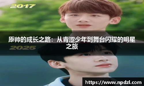 原帅的成长之路：从青涩少年到舞台闪耀的明星之旅