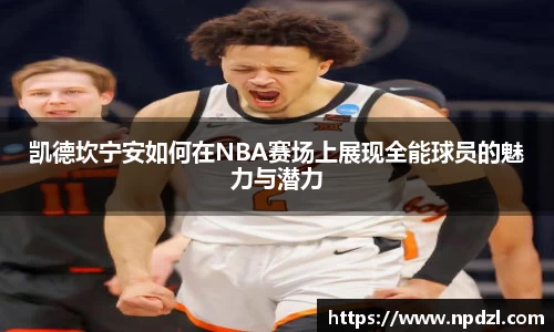 凯德坎宁安如何在NBA赛场上展现全能球员的魅力与潜力