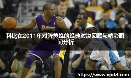 科比在2011年对阵黄蜂的经典对决回顾与精彩瞬间分析