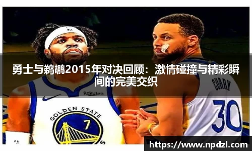 勇士与鹈鹕2015年对决回顾：激情碰撞与精彩瞬间的完美交织