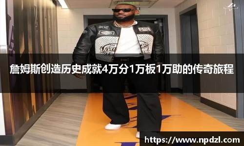 詹姆斯创造历史成就4万分1万板1万助的传奇旅程