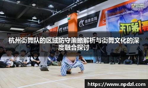 杭州街舞队的区域防守策略解析与街舞文化的深度融合探讨