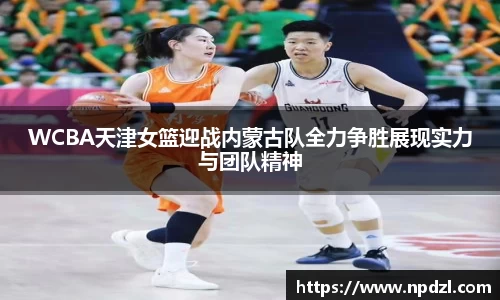 WCBA天津女篮迎战内蒙古队全力争胜展现实力与团队精神