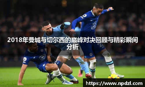 2018年曼城与切尔西的巅峰对决回顾与精彩瞬间分析